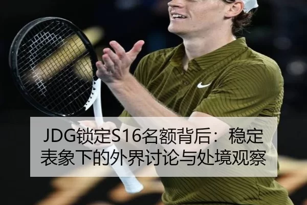 JDG锁定S16名额背后：稳定表象下的外界讨论与处境观察